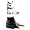 So! You Want to Get a Cat: An Animal Lover's Guide to Living with a Cat