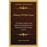 History Of The Cross: The Pagan Origin, And Idolatrous Adoption And Worship Of The Image (1871)