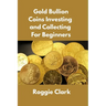 Gold Bullion Coins Investing and Collecting For Beginners: Guide and Logbook Tracker For Gold Metal Coin Investments and Collections