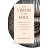 The Vision of the Soul: Truth, Goodness, and Beauty in the Western Tradition