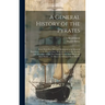 A General History of the Pyrates: From Their First Rise and Settlement in the Island of Providence, to the Present Time. With the Remarkable Actions a