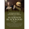 The Collected Shorter Supernatural & Weird Fiction of Algernon Blackwood Volume 7: One Short Story, Three Novelettes and One Novella of the Strange an