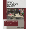 Terrific Makerspace Projects: A Practical Guide for Librarians