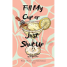 Fill My Cup or Just Shut Up A Collection of Poems