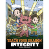 Teach Your Dragon Integrity: A Story About Integrity, Honesty, Honor and Positive Moral Behaviors