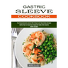Gastric Sleeve Cookbook: Useful Tips to Enjoy Your Favourite Foods After Gastric Sleeve Surgery (The Comprehensive Guide With Simple and Nouris