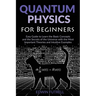 Quantum Physics for Beginners: Easy Guide to Learn the Basic Concepts and the Secrets of the Universe with the Most Important Theories and Intuitive E