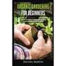 Organic Gardening For Beginners: Learn How to Easily Start and Run Your Own Organic Garden, and How to Grow Your Own Organic Fruits, Vegetables, and H