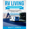 RV Living: The Ultimate Guide to Motorhome Living for Beginners Including Tips on RV Camping, RV Boondocking, RV Living Essentials and RVing Fulltime
