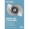 Seeing Like a Platform: An Inquiry Into the Condition of Digital Modernity