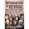 Reformation to Revival, 500 Years of God's Glory: Sixty Revivals, Awakenings and Heaven-Sent Visitations of the Holy Spirit