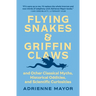 Flying Snakes and Griffin Claws: And Other Classical Myths, Historical Oddities, and Scientific Curiosities