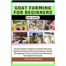 Goat Farming for Beginners Easy Guide: Uncover Expert Insights On Breeds Selection, Optimal Housing, Nutritional Mastery, Health Management Tactics, A