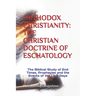 Orthodox Christianity: THE CHRISTIAN DOCTRINE OF ESCHATOLOGY: The Biblical Study of End Times, Prophecies and the Events of the Last Days