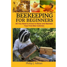 Beekeeping for Beginners: All You Need to Know to Raise and Maintain Your First Bee Colonies.