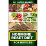 Hormone Reset Diet for Novices: Enriched Recipes, Foods, Meal Plan & Procedures For Hormonal Balance, Weight Management, Metabolism Healing And More