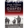 Iron Times With the Guards: the Experiences of an Officer of the Coldstream Guards on the Western Front During the First World War