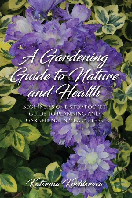 A Gardening Guide to Nature and Health: Beginner's one-stop pocket guide to planning and gardening in 9 easy steps - Paperback by Books by splitShops