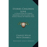 Stories Children Love: A Collection Of Stories Arranged For Children And Young People Of Various Ages