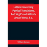 Letters Concerning Poetical Translations, And Virgil's and Milton's Arts of Verse, &c.