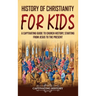 History of Christianity for Kids: A Captivating Guide to Church History, Starting from Jesus to the Present