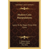 Modern Coin Manipulations: Learn To Do Magic Tricks With Coins