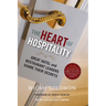 The Heart of Hospitality: Great Hotel and Restaurant Leaders Share Their Secrets