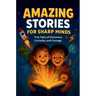 Amazing Stories For Sharp Minds: A Fascinating Collection of True Stories About Real People, Incredible Inventions, and Extraordinary Discoveries That