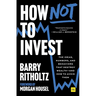 How Not to Invest: The Ideas, Numbers, and Behaviors That Destroy Wealth--And How to Avoid Them