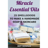 Miracle Essential Oils: 25 Smellgoods To Make a Handmade Soap & Skincare