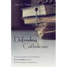Defending Catholicism: A Concise Defense of Catholicism from the Bible Against Classic Protestant Objections