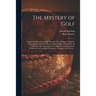The Mystery of Golf: a Briefe Account of Games in Generall, Their Origine, Antiquitie, & Rampancie, and of the Game Ycleped Golfe in Partic
