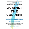 Choosing to Lead Against the Current: The Courageous Operating System for Changemakers--Empowering Leaders to Transform the World with Integrity, Impa