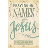 Praying the Names of Jesus: Weekly Devotions and Prayers to Draw You Closer to Christ
