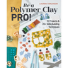 Be a Polymer Clay Pro!: 15 Projects & 20+ Skill-Building Techniques