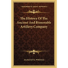 The History Of The Ancient And Honorable Artillery Company