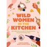 Wild Women in the Kitchen: Be a Wild Woman with 101 Rambunctious Recipes & 99 Tasty Tales (Funny Cookbook)