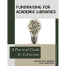 Fundraising for Academic Libraries: A Practical Guide for Librarians