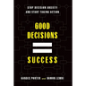 Good Decisions Equal Success: Stop Decision Anxiety and Start Taking Action