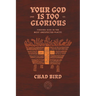 Your God Is Too Glorious: Finding God in the Most Unexpected Places