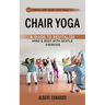 Chair Yoga: Balance With Gentle Chair-based Exercises (A Guide to Revitalize Mind & Body With Gentle Exercise)