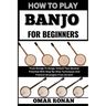 How to Play Banjo for Beginners: From Strings To Songs: Unlock Your Musical Potential With Step-By-Step Techniques And Practice Strategies From Scratc