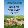 A Practical Guide to Buying and Raising A Happy Healthy Golden Retriever Puppy