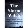 The Storm Witch: Tapping into the Power of Storms for Transformation and Renewal