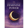 The Seven Sacred Laws of Feminine Power: Claim Your Power. Live from Your Truth.