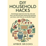 DIY Household Hacks: Astonishingly simple but clever tips, tricks and shortcuts that will make cleaning and organizing your house easier th