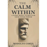 The Calm Within: A Stoic Reset to Reclaim Your Inner Power