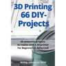 3D Printing 66 DIY-Projects: 66 awesome projects to realize with a 3D printer For Beginners & Advanced!