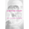 A Better Story: God, Sex and Human Flourishing