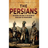 The Persians: An Enthralling Guide to the History of Persia and the Persian Empire